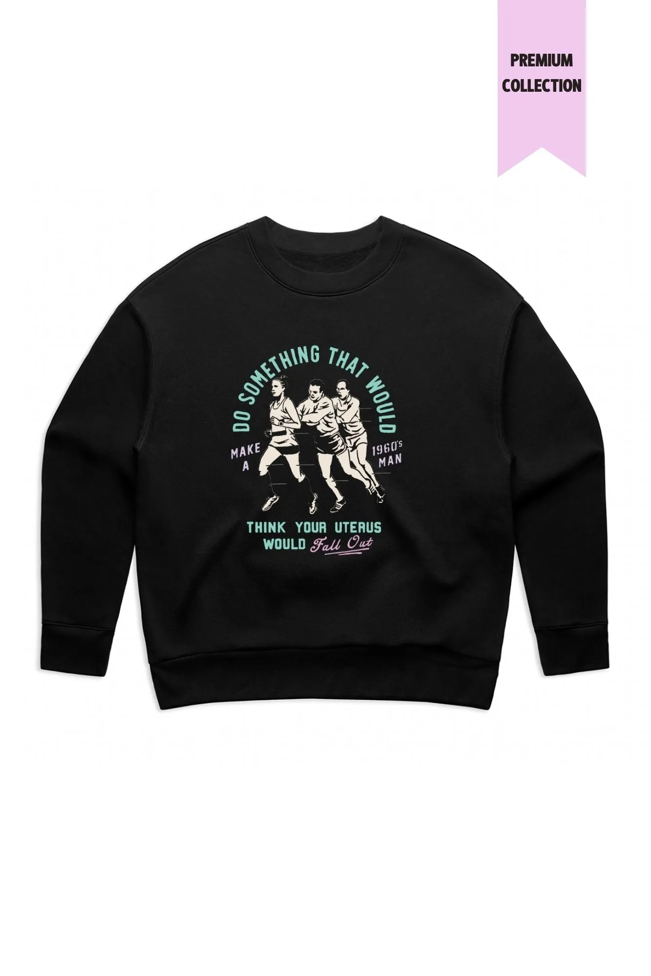 Do Something that would make a 1960s man think your uterus would fall out Women's Sweatshirt